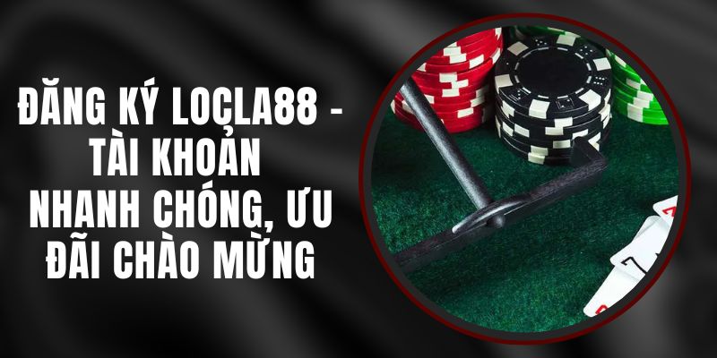 Đăng Ký LOCLA88 - Tài Khoản Nhanh Chóng, Ưu Đãi Chào Mừng