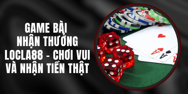 Game Bài Nhận Thưởng LOCLA88 - Chơi Vui Và Nhận Tiền Thật