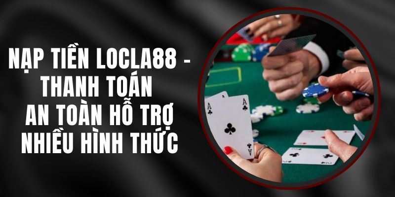 Nạp Tiền LOCLA88 - Thanh Toán An Toàn Hỗ Trợ Nhiều Hình Thức